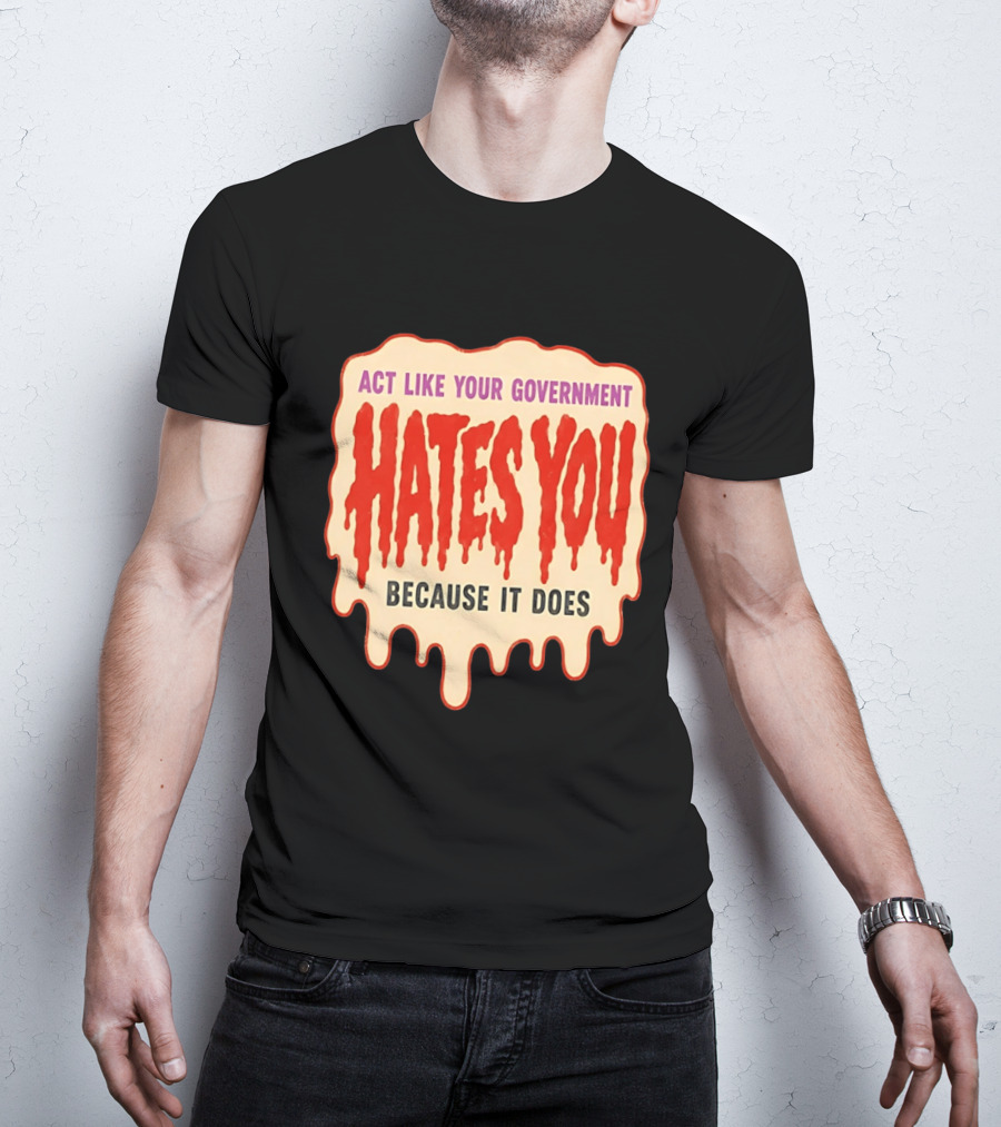 Act Like Your Government Hates You Because It Does Dripping Red Letters T-Shirt