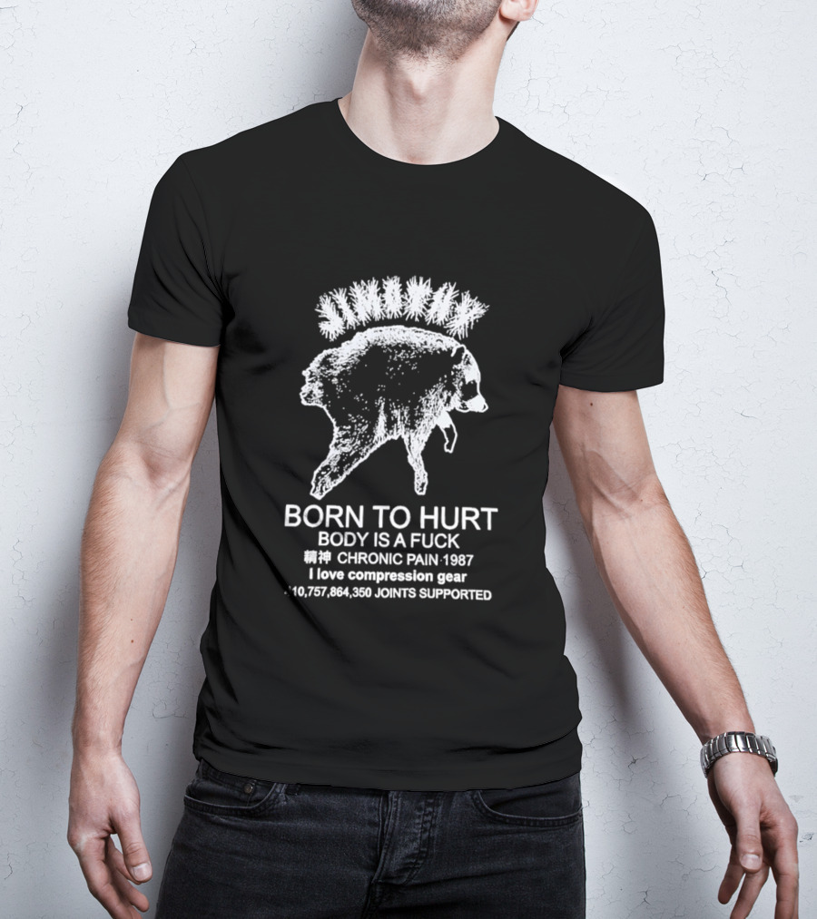Born To Hurt Body Is A Fuck Chronic Pain 1987 I Love Compression Gear Joints Supported T-Shirt