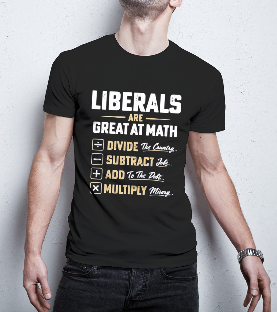 Liberals Are Great At Math Divide The Country Subtract Jobs Add To The Debt Multiply Misery T-Shirt