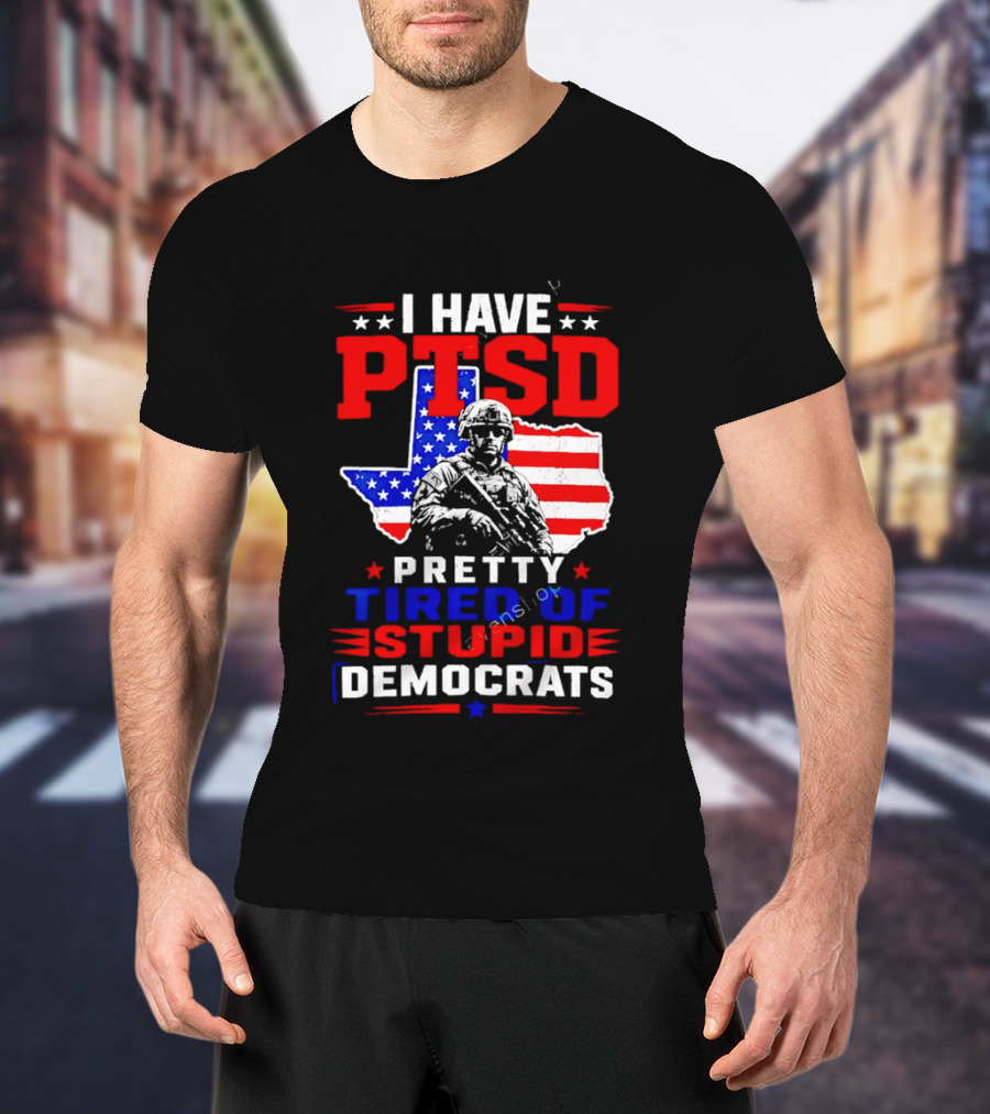 I Have PTSD Pretty Tired Of Stupid Democrats Texas Soldier American Flag T-Shirt