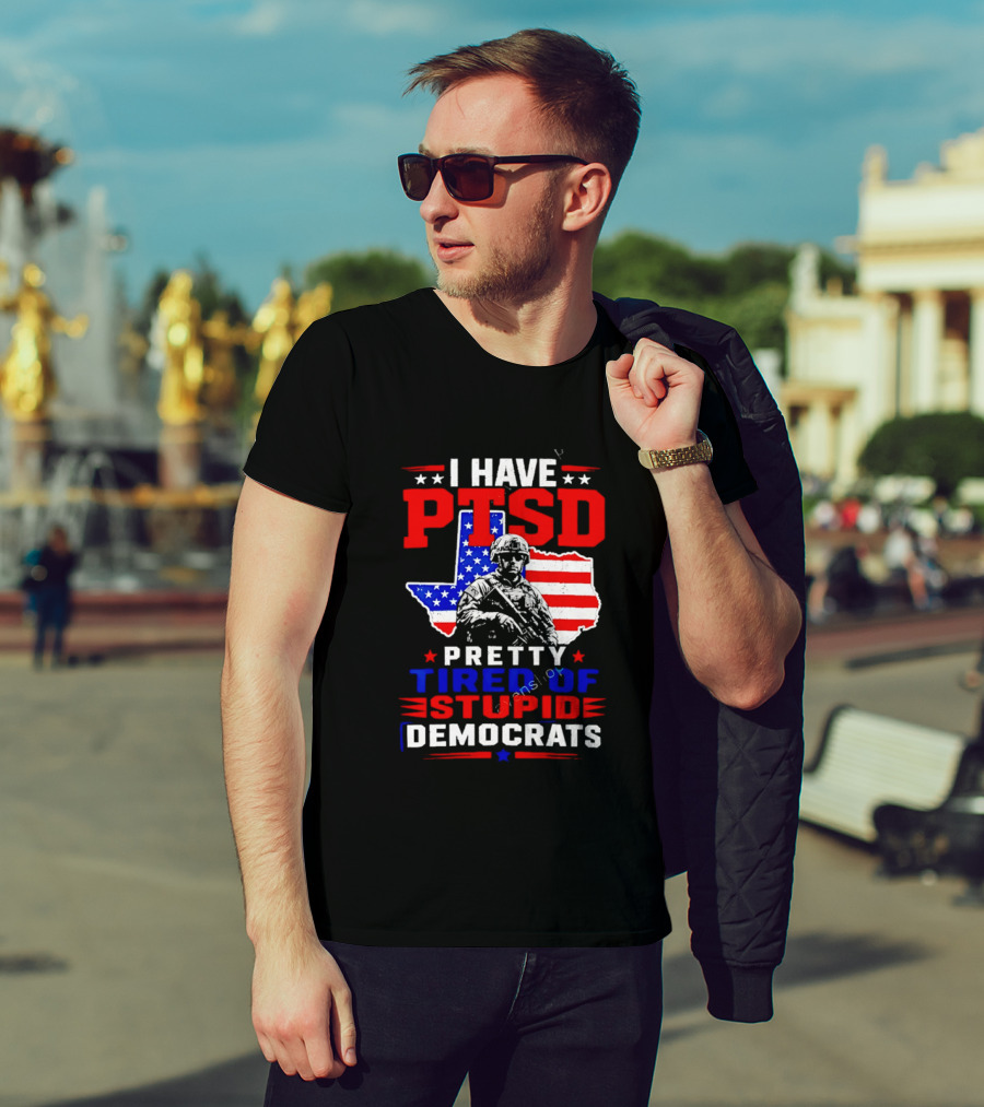 I Have PTSD Pretty Tired Of Stupid Democrats Texas Soldier American Flag T-Shirt