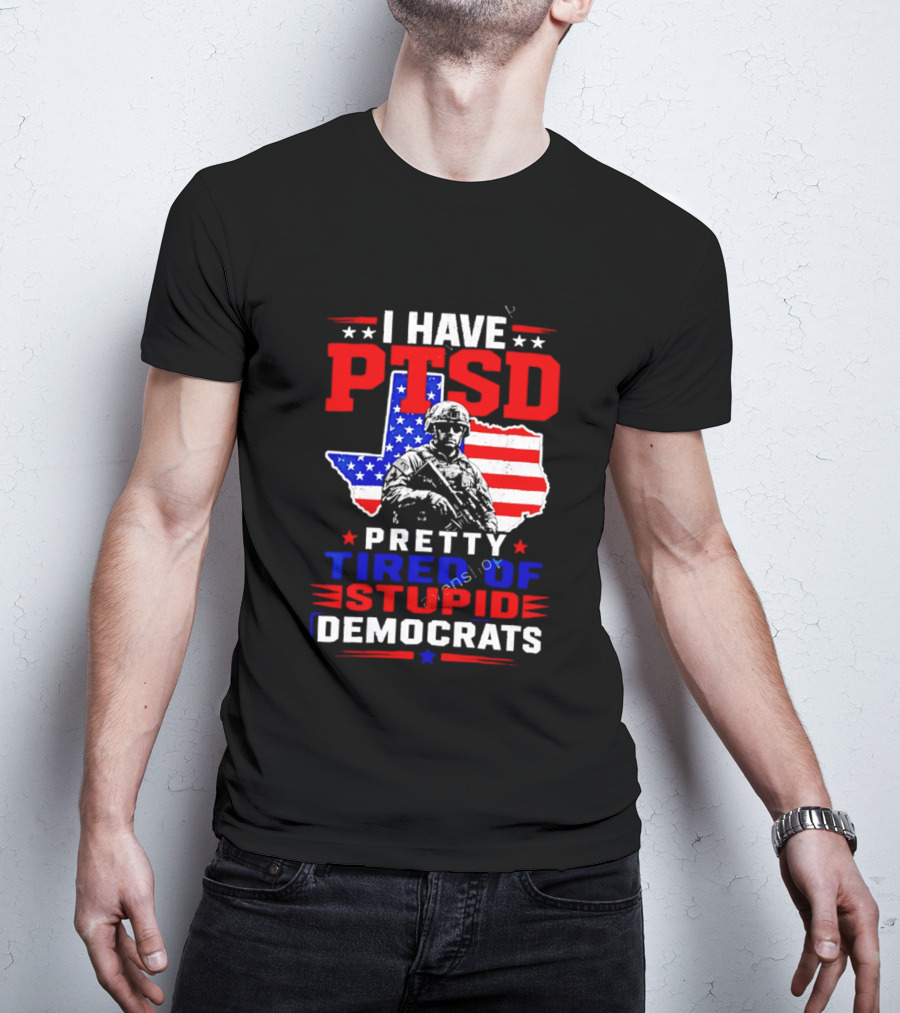 I Have PTSD Pretty Tired Of Stupid Democrats Texas Soldier American Flag T-Shirt