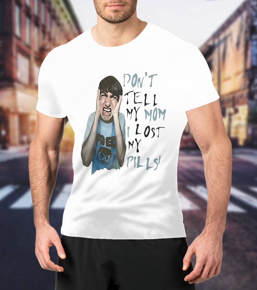 Don't Tell My Mom I Lost My Pills Fred Cartoon T-Shirt