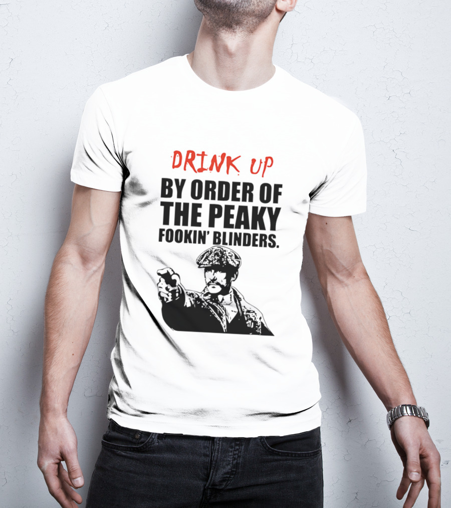 Drink Up By Order Of The Peaky Fookin’ Blinders Tommy Shelby T-Shirt