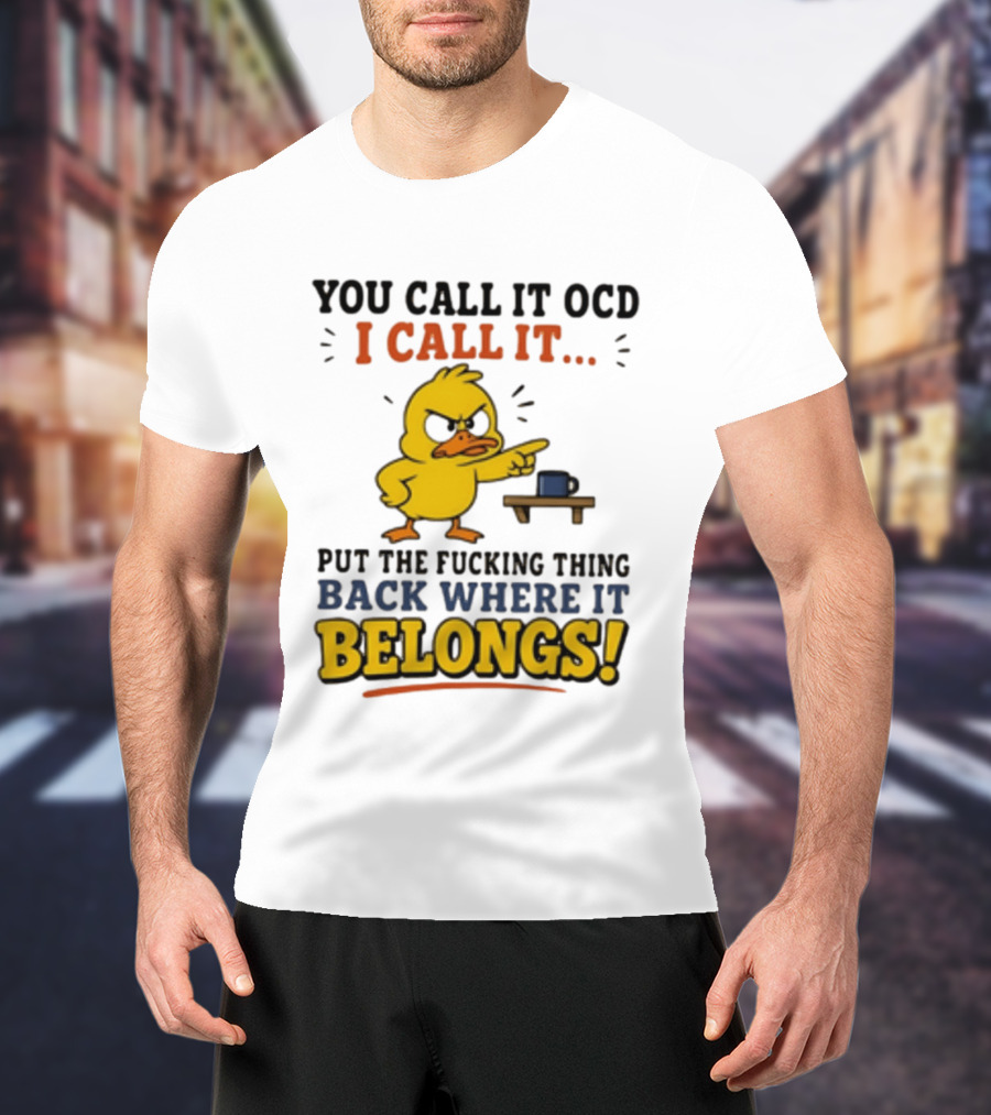 You Call It OCD I Call It Put The Fucking Thing Back Where It Belongs Duck T-Shirt