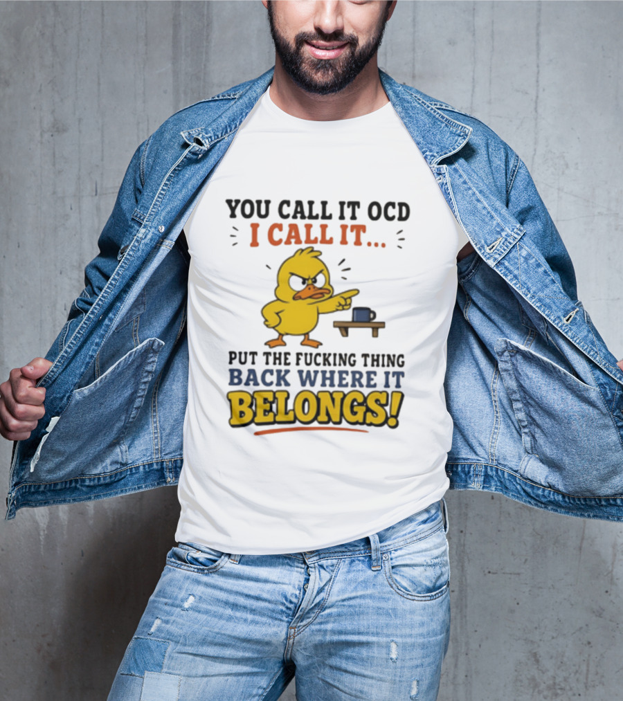 You Call It OCD I Call It Put The Fucking Thing Back Where It Belongs Duck T-Shirt