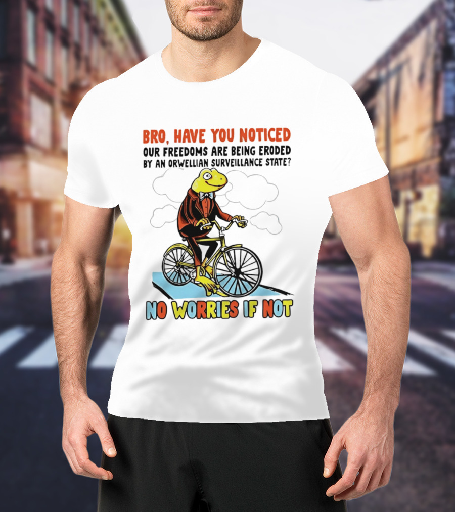 Bro Have You Noticed Our Freedoms Are Being Eroded By An Orwellian Surveillance State No Worries If Not Frog Riding Bike T-Shirt
