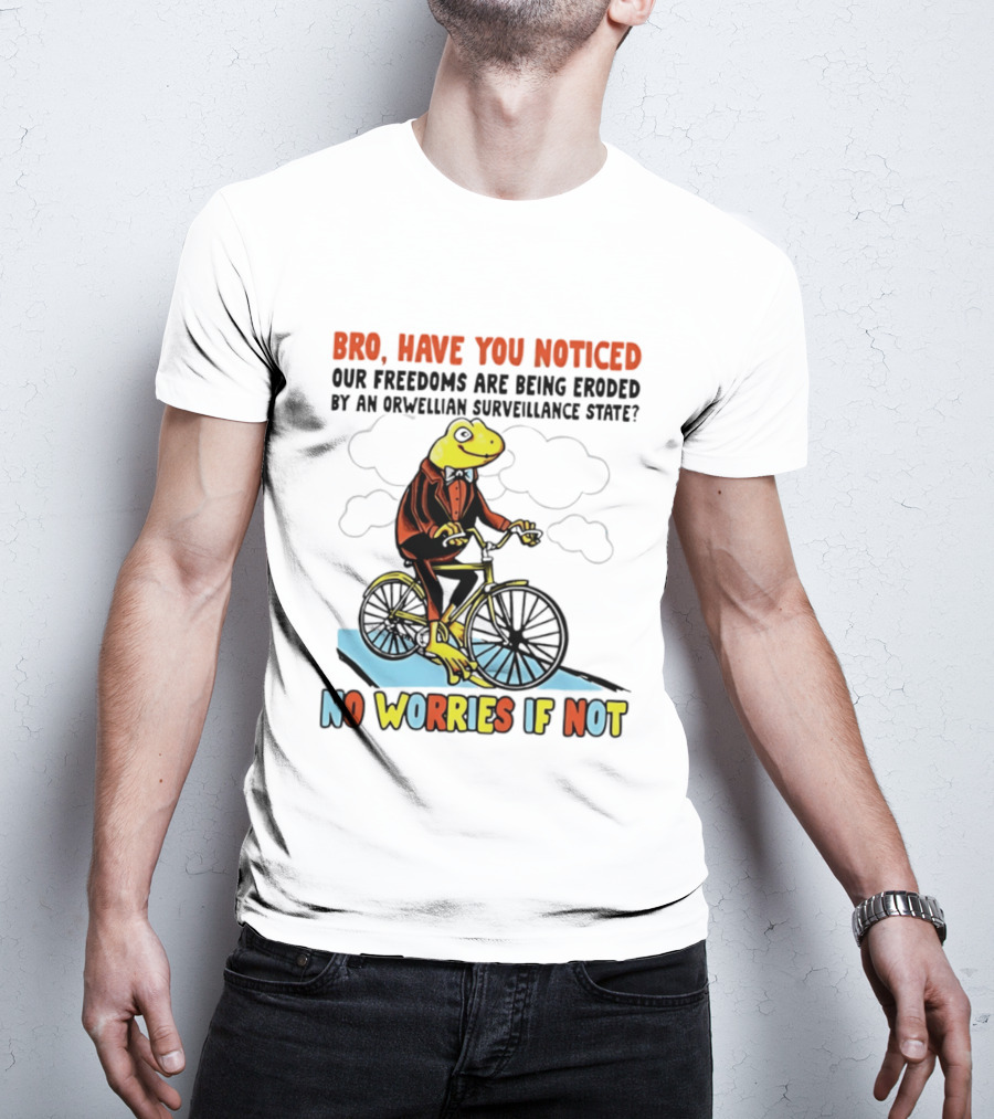 Bro Have You Noticed Our Freedoms Are Being Eroded By An Orwellian Surveillance State No Worries If Not Frog Riding Bike T-Shirt