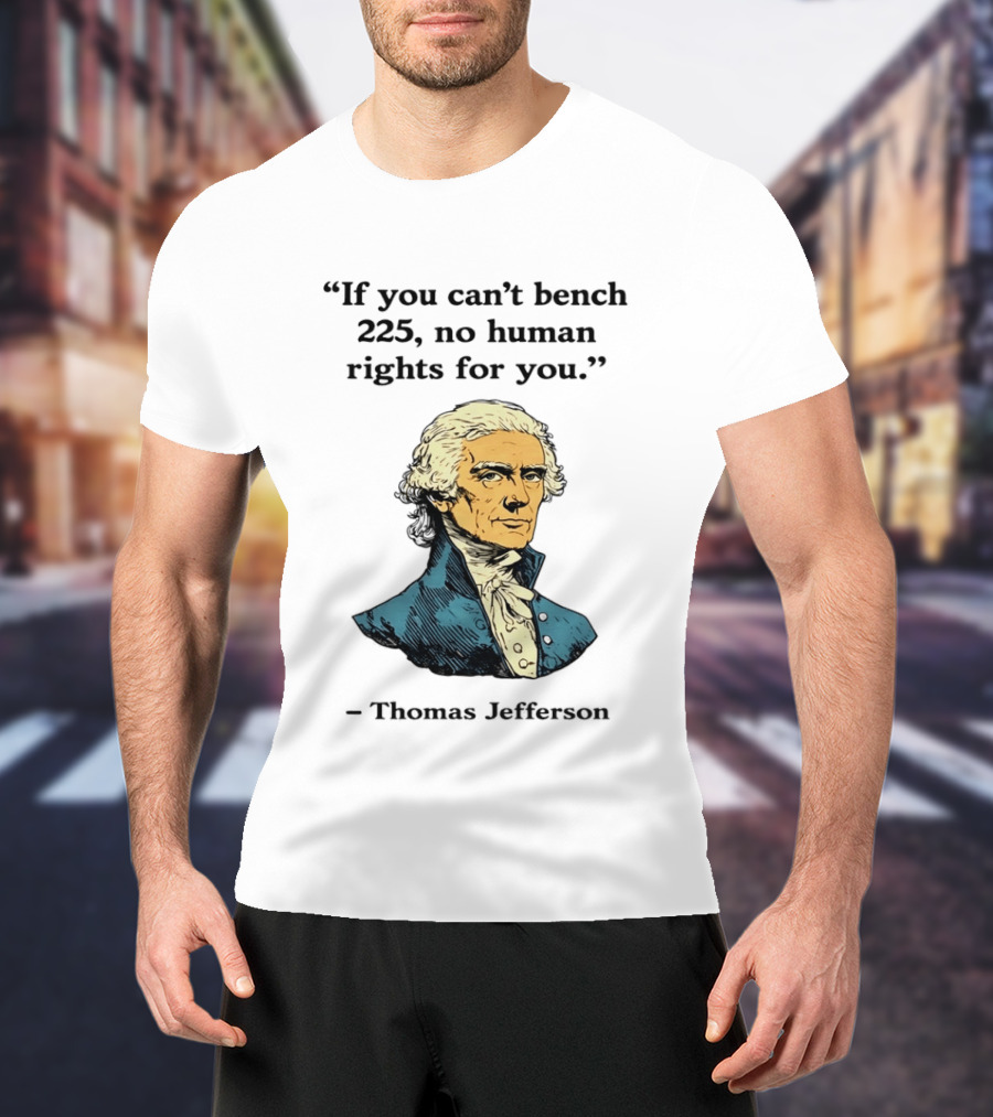 If You Can't Bench 225 No Human Rights For You Thomas Jefferson Quotation T-Shirt