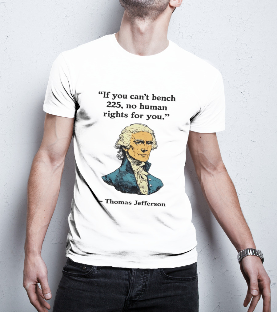 If You Can't Bench 225 No Human Rights For You Thomas Jefferson Quotation T-Shirt