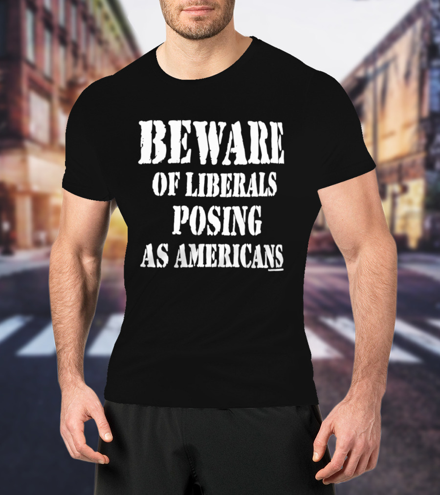 Beware Of Liberals Posing As Americans T-Shirt