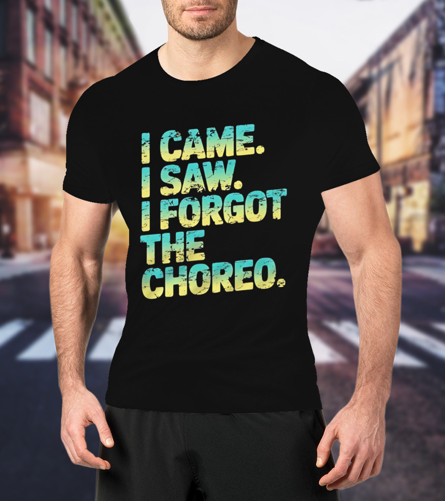 I Came I Saw I Forgot The Choreo Dancer Humor T-Shirt