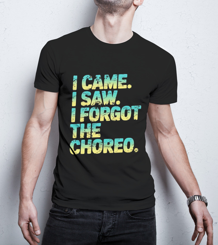 I Came I Saw I Forgot The Choreo Dancer Humor T-Shirt