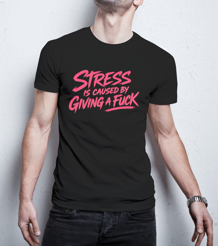 Stress Is Caused By Giving A Fuck Motivational Phrase Empowerment T-Shirt