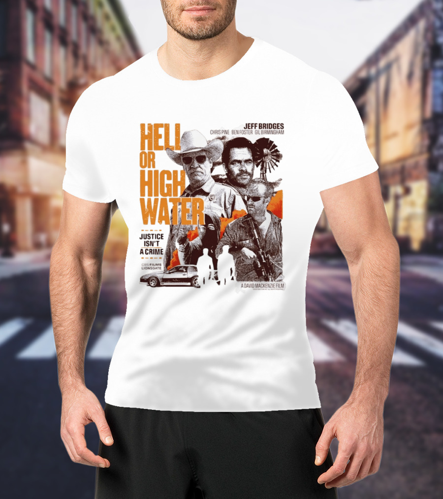 Hell Or High Water Movie Jeff Bridges Chris Pine Ben Foster Gil Birmingham Justice Isn't A Crime CBS Films Lionsgate T-Shirt