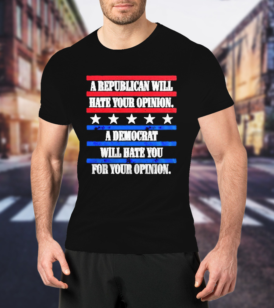 A Republican Will Hate Your Opinion A Democrat Will Hate You For Your Opinion Red And Blue Stars Stripes T-Shirt