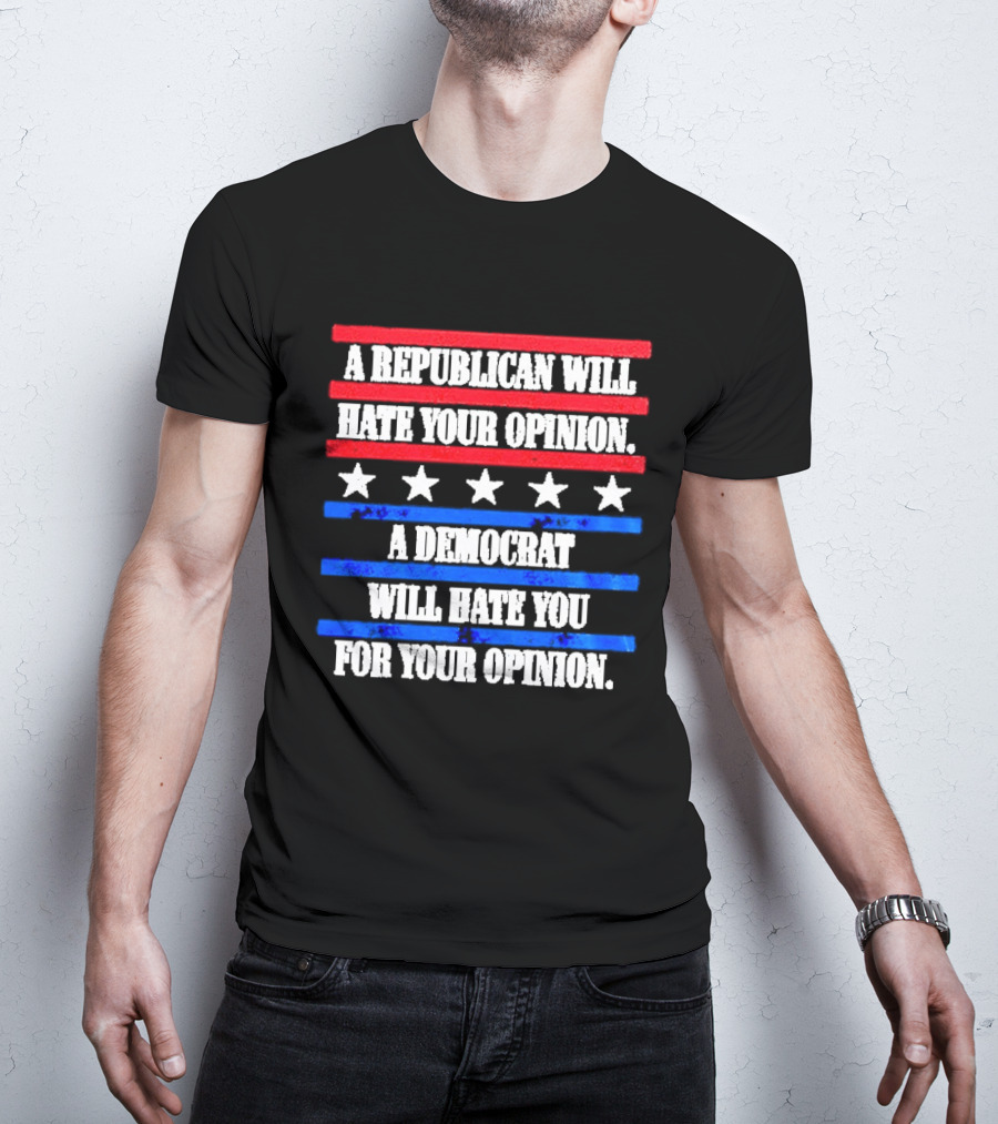 A Republican Will Hate Your Opinion A Democrat Will Hate You For Your Opinion Red And Blue Stars Stripes T-Shirt