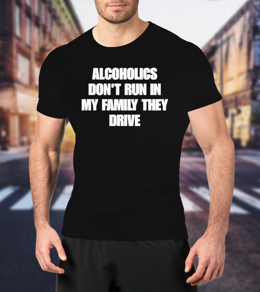 Alcoholics Don't Run In My Family They Drive White T-Shirt