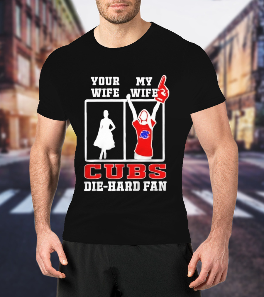 Your Wife My Wife Cubs Die Hard Fan T-Shirt