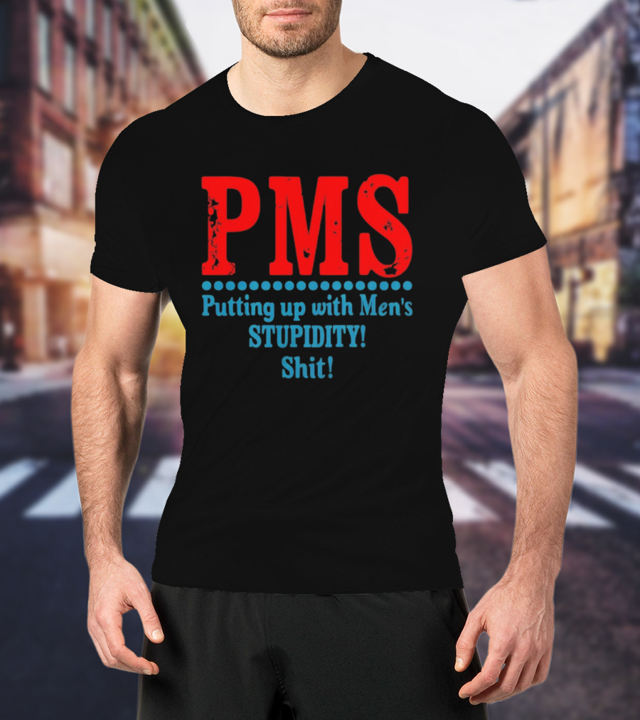 PMS Putting Up With Men's Stupidity Shit T-Shirt