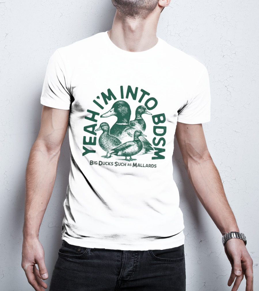 Yeah I'm Into BDSM Big Ducks Such As Mallards T-Shirt