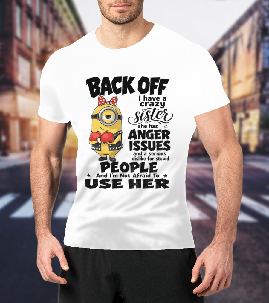 Back Off Minion Crazy Sister Anger Issues Not Afraid To Use Her T-Shirt