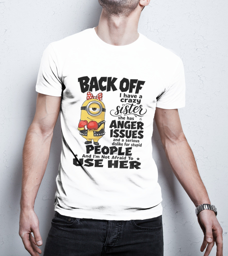 Back Off Minion Crazy Sister Anger Issues Not Afraid To Use Her T-Shirt