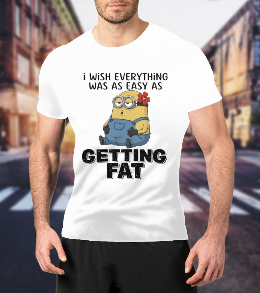 Minion I Wish Everything Was As Easy As Getting Fat Hilarious T-Shirt