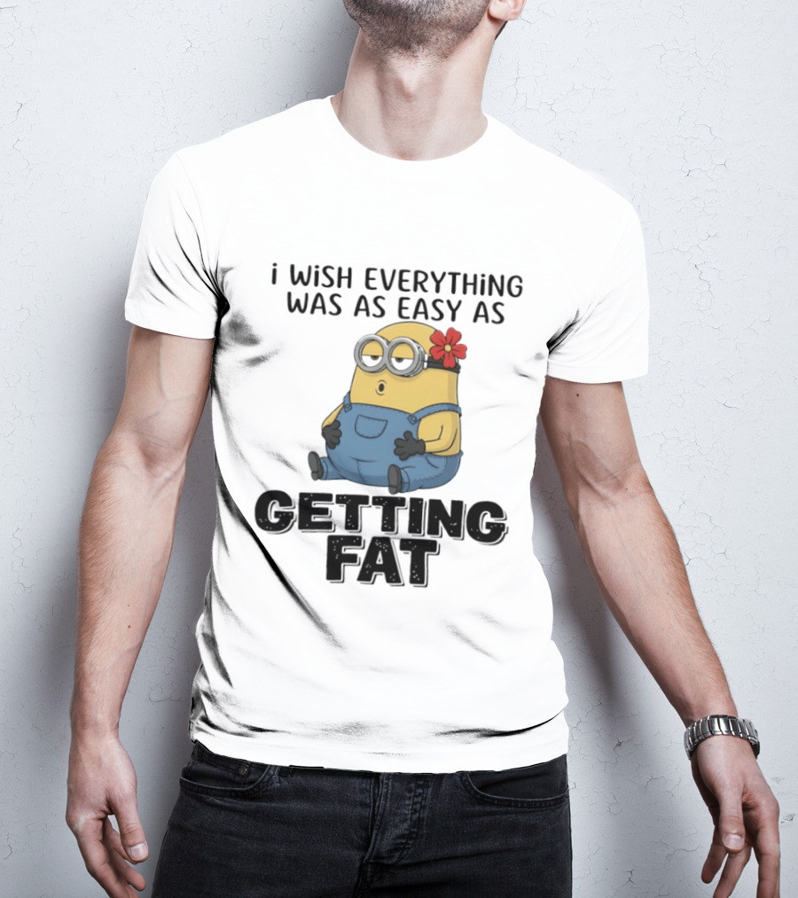Minion I Wish Everything Was As Easy As Getting Fat Hilarious T-Shirt