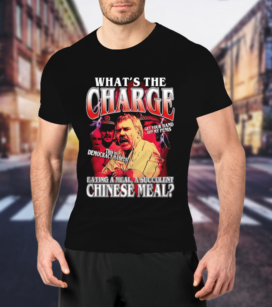 What Is The Charge This Is Democracy Manifest Eating A Meal A Succulent Chinese Meal Get Your Hand Off My Penis T-Shirt