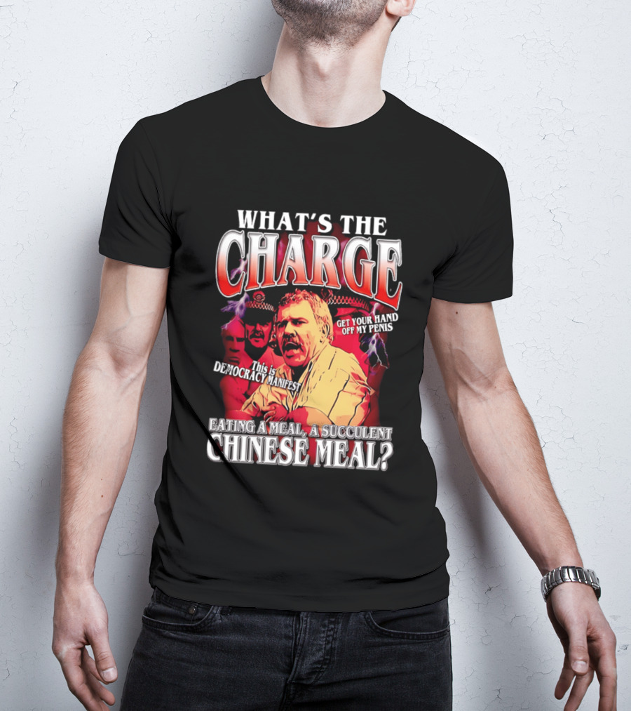 What Is The Charge This Is Democracy Manifest Eating A Meal A Succulent Chinese Meal Get Your Hand Off My Penis T-Shirt