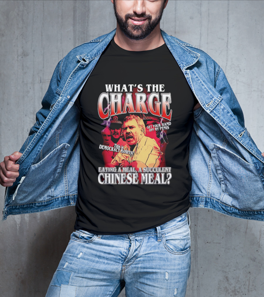 What Is The Charge This Is Democracy Manifest Eating A Meal A Succulent Chinese Meal Get Your Hand Off My Penis T-Shirt