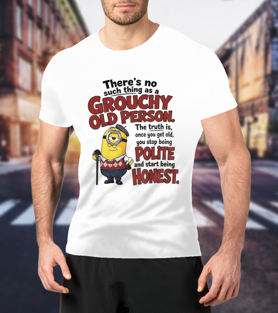 There's No Such Thing As A Grouchy Old Person Minion The Truth Is Once You Get Old You Stop Being Polite And Start Being Honest T-Shirt