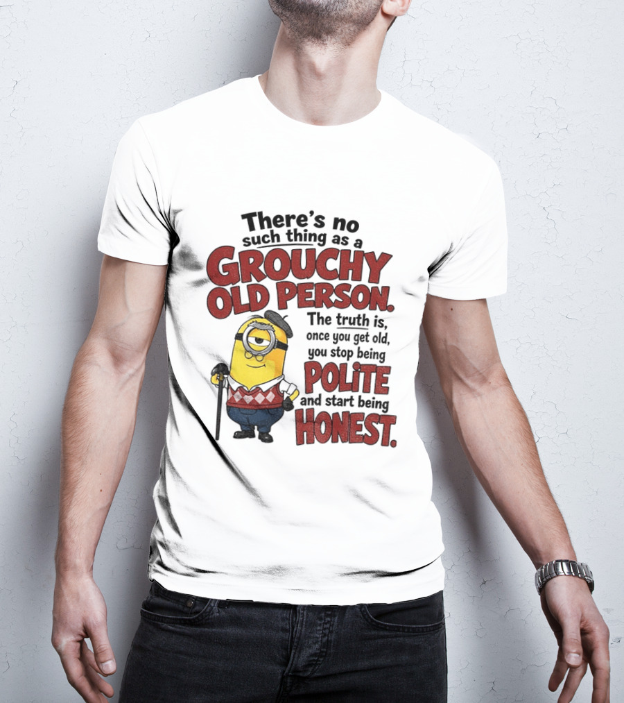 There's No Such Thing As A Grouchy Old Person Minion The Truth Is Once You Get Old You Stop Being Polite And Start Being Honest T-Shirt