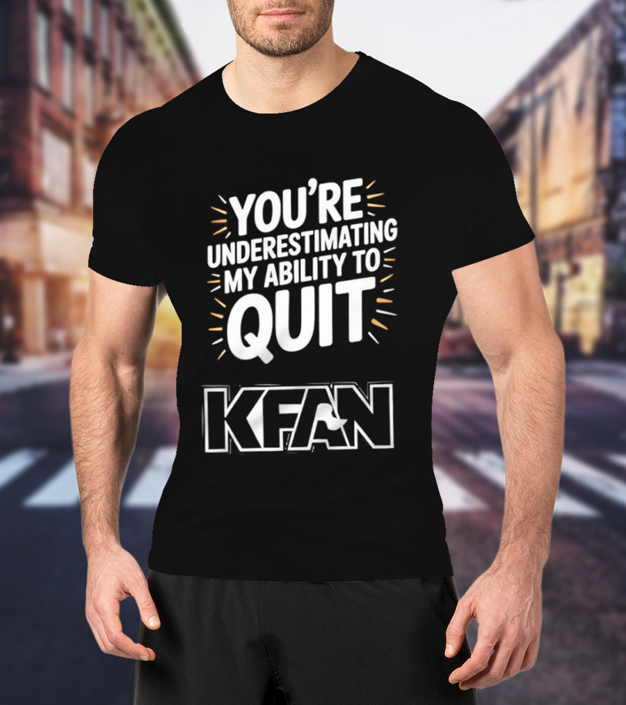 You're Underestimating My Ability To Quit KFAN T-Shirt