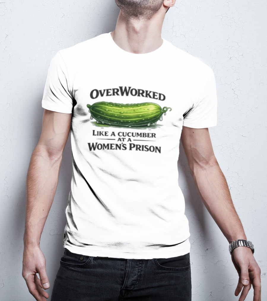 Overworked Like A Cucumber At A Women's Prison T-Shirt