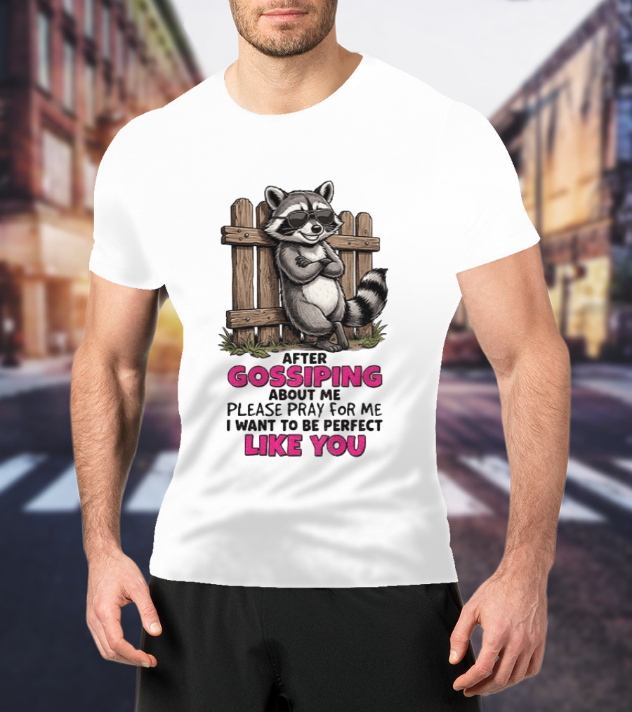 After Gossiping About Me Please Pray For Me I Want To Be Perfect Like You Raccoon Fence T-Shirt