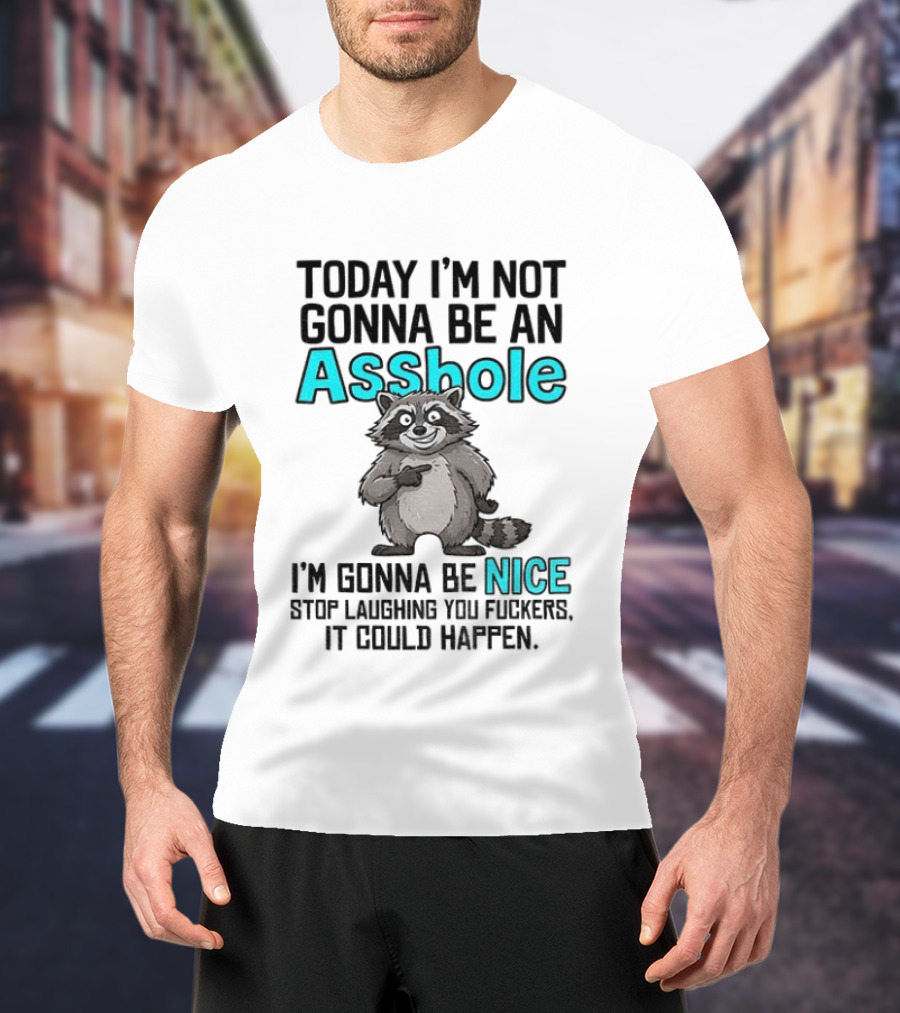 Today I'm Not Gonna Be An Asshole I'm Gonna Be Nice Stop Laughing It Could Happen Raccoon T-Shirt