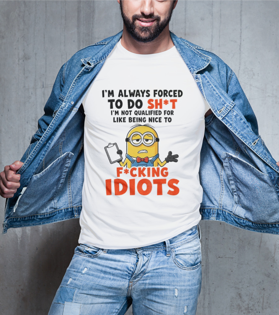 I'm Always Forced To Do Sh*t I'm Not Qualified For Like Being Nice To F*cking Idiots T-Shirt