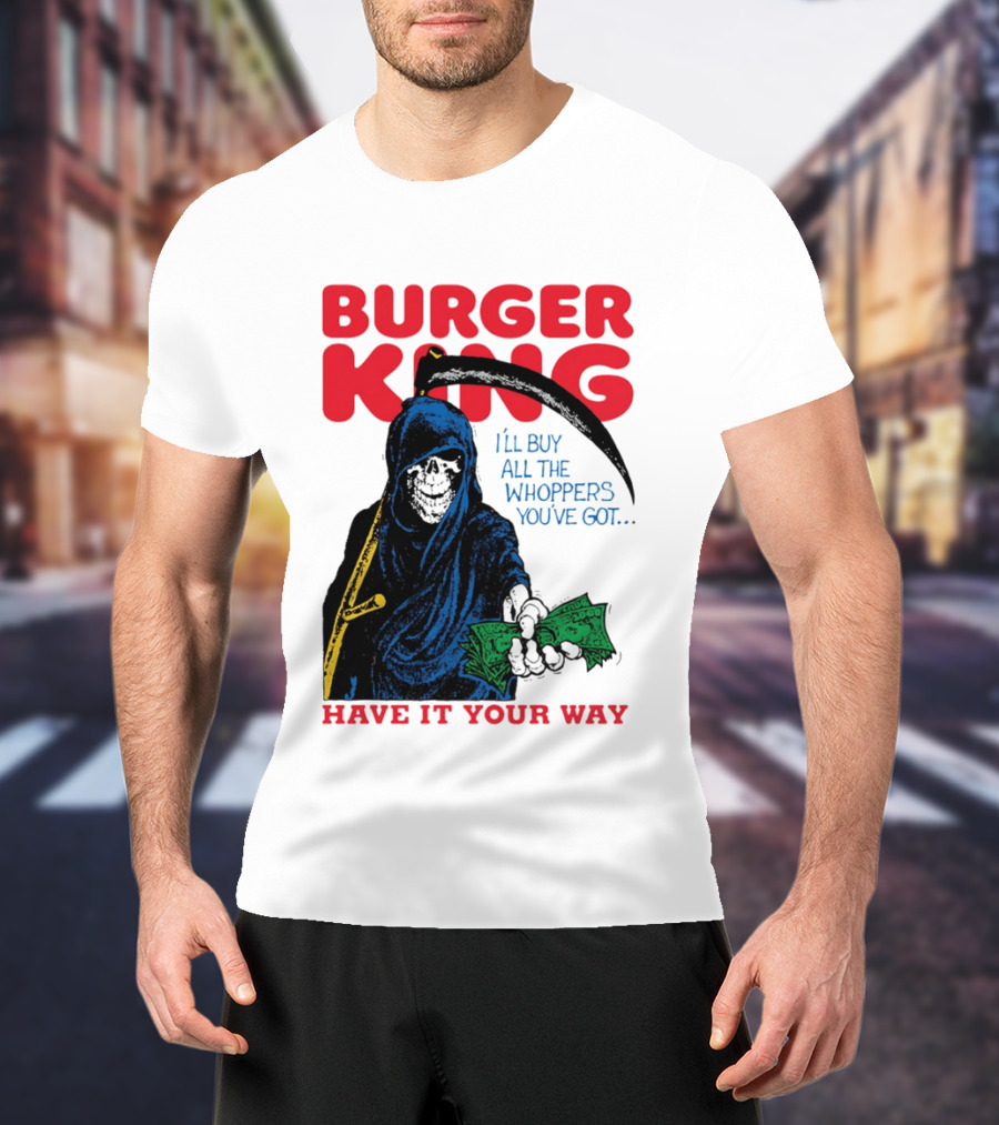 Burger King I'll Buy All The Whoppers You've Got Have It Your Way Grim Reaper Cash T-Shirt