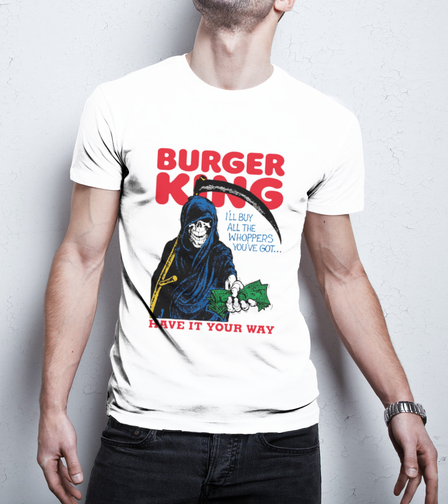Burger King I'll Buy All The Whoppers You've Got Have It Your Way Grim Reaper Cash T-Shirt