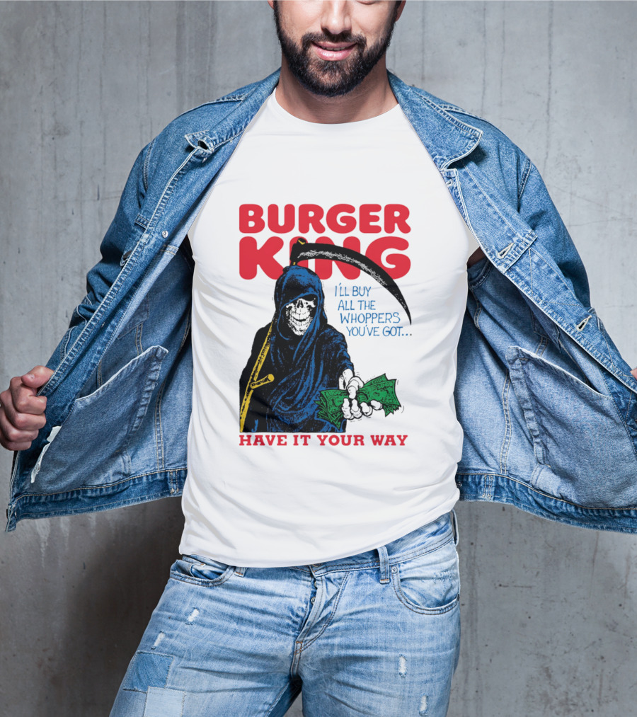 Burger King I'll Buy All The Whoppers You've Got Have It Your Way Grim Reaper Cash T-Shirt