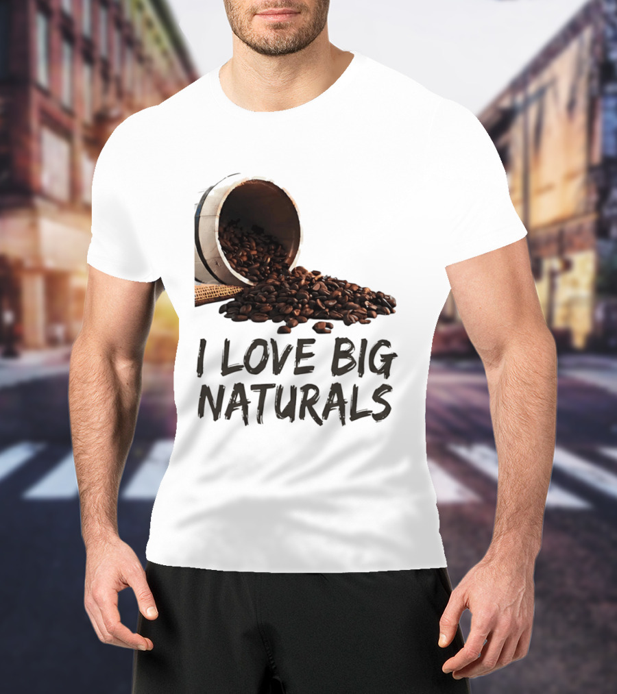 I Love Big Naturals Coffee Beans Lovers Funny Coffee Enthusiasts T-Shirt
