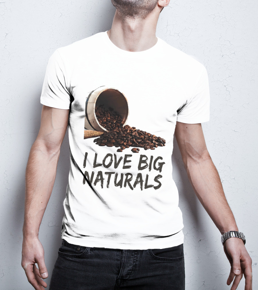 I Love Big Naturals Coffee Beans Lovers Funny Coffee Enthusiasts T-Shirt