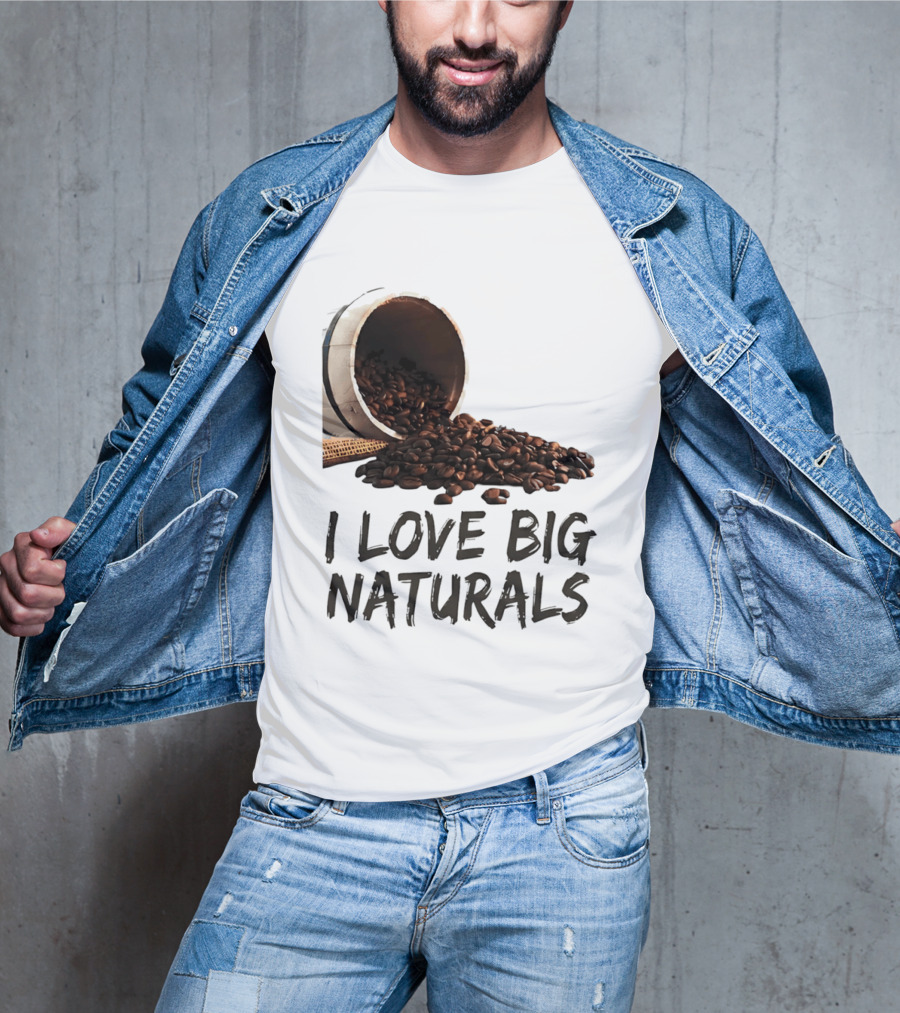 I Love Big Naturals Coffee Beans Lovers Funny Coffee Enthusiasts T-Shirt