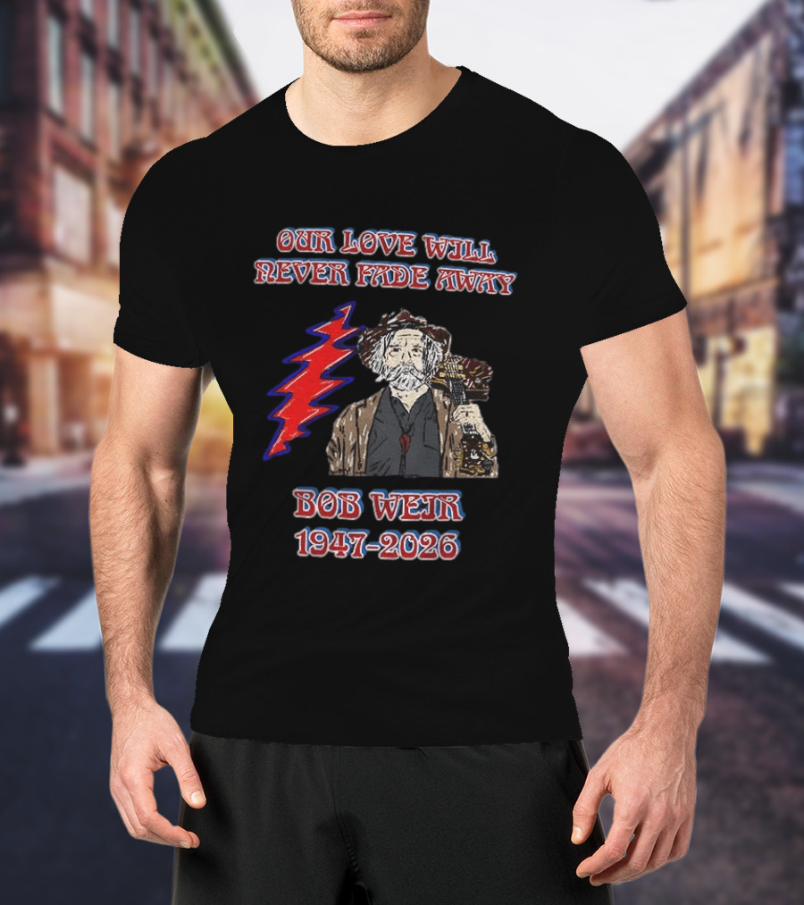 Our Love Will Never Fade Away Bob Weir 1947 2026 Grateful Dead T-Shirt