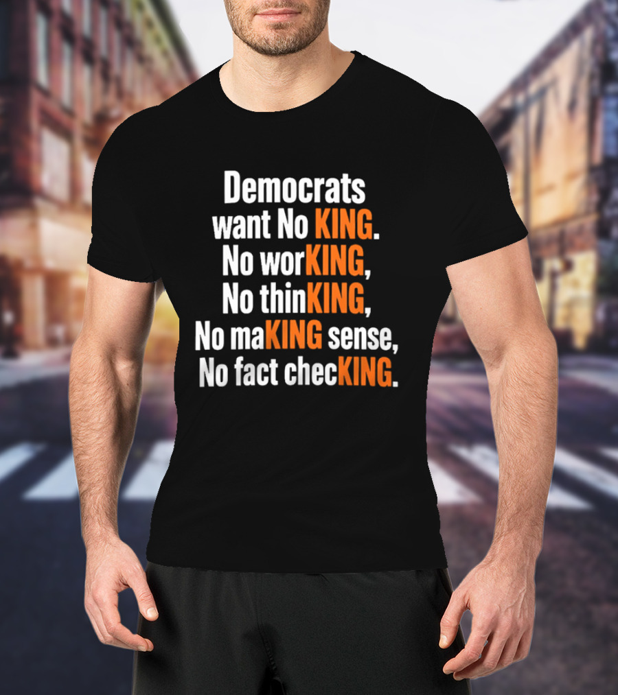 Democrats Want No King No Working No Thinking No Making Sense No Fact Checking T-Shirt