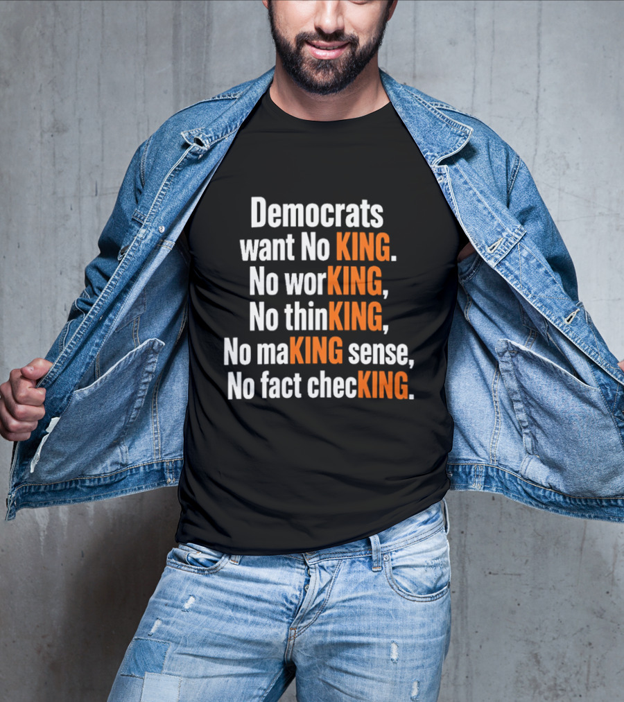 Democrats Want No King No Working No Thinking No Making Sense No Fact Checking T-Shirt