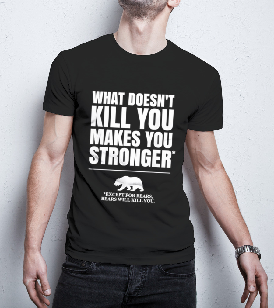 What Doesnt Kill You Makes You Stronger Except For Bears Will Kill You Bear T-Shirt