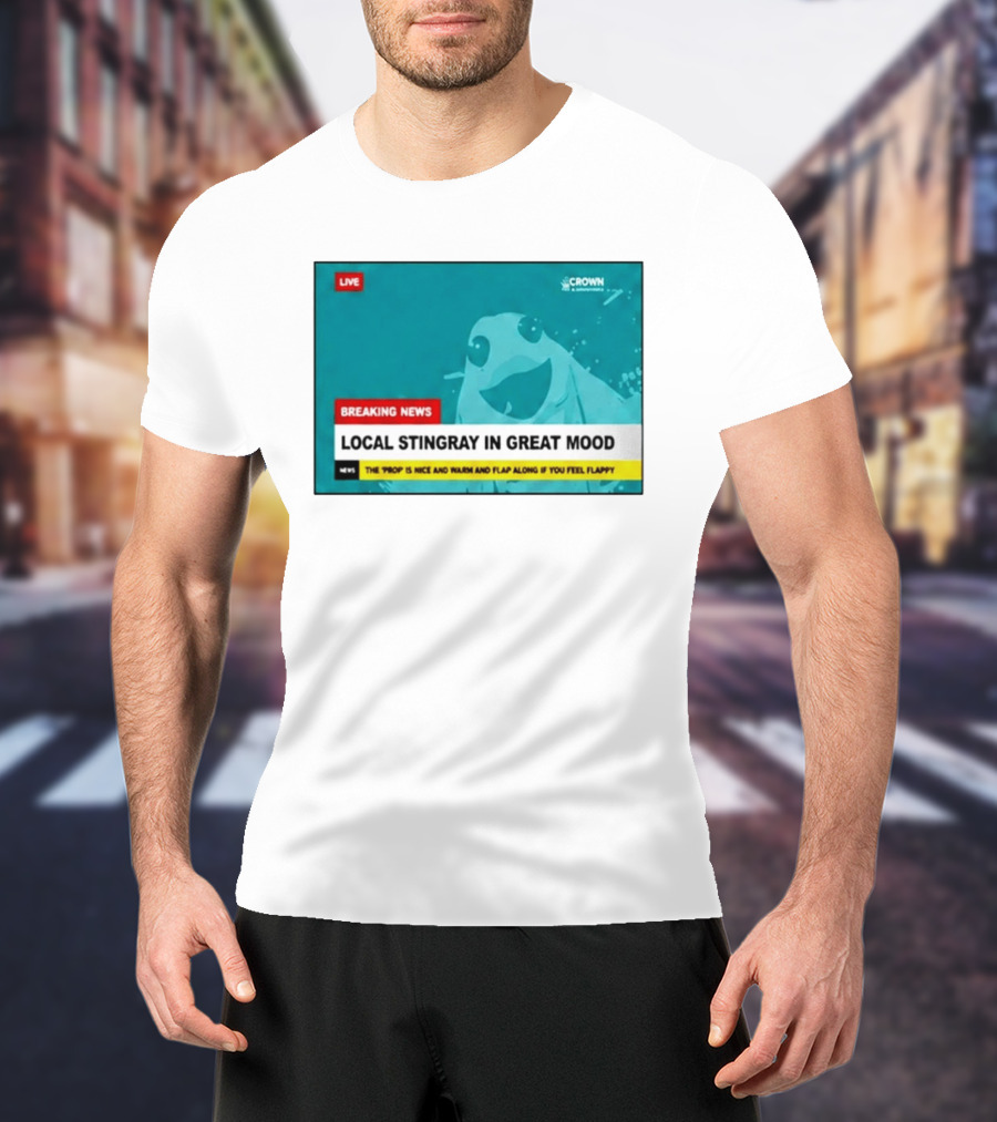 Crown & Anchor Breaking News Local Stingray In Great Mood Flap Along If You Feel Flappy T-Shirt